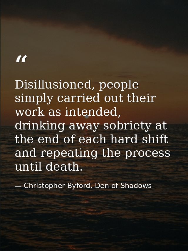 Disillusioned, people simply carried out their work as intended, drinking away sobriety at the end of each hard shift an — Christopher Byford, Den of Shadows