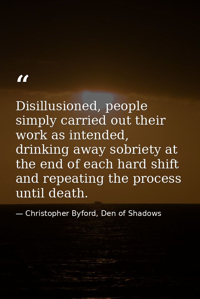 Disillusioned, people simply carried out their work as intended, drinking away sobriety at the end of each hard shift an — Christopher Byford, Den of Shadows