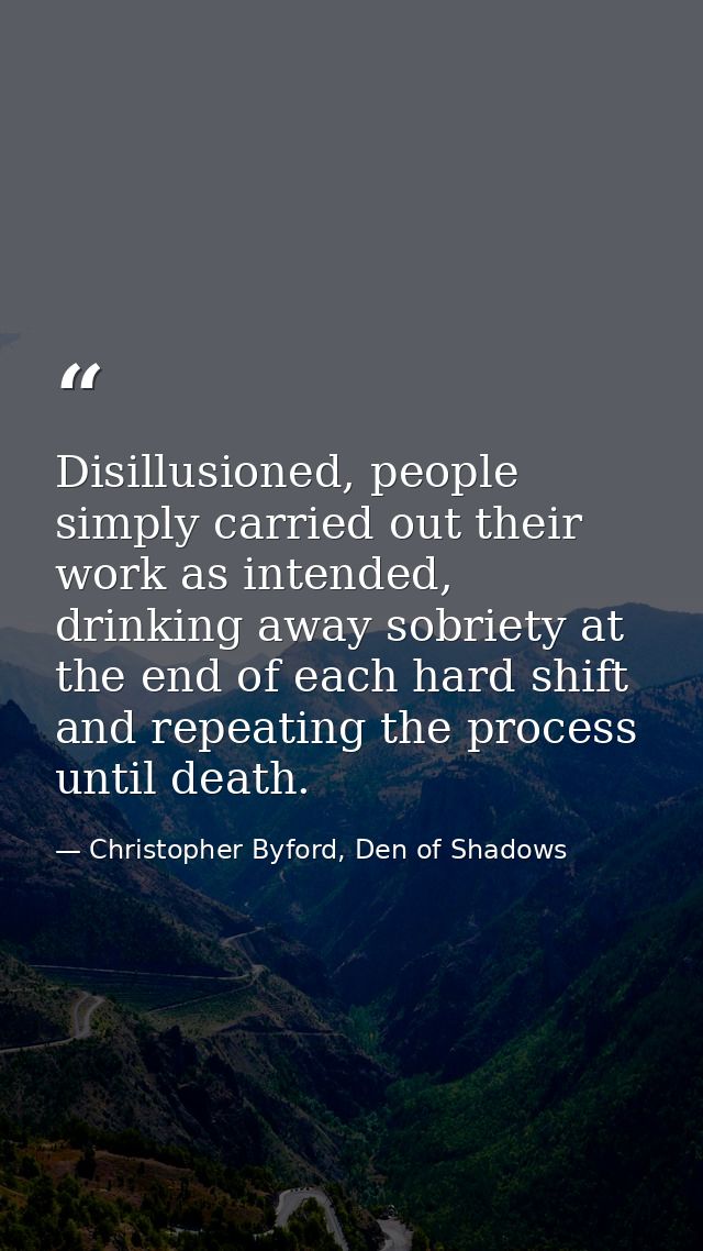 Disillusioned, people simply carried out their work as intended, drinking away sobriety at the end of each hard shift an — Christopher Byford, Den of Shadows