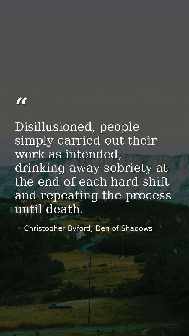 Disillusioned, people simply carried out their work as intended, drinking away sobriety at the end of each hard shift an — Christopher Byford, Den of Shadows
