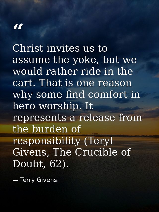 Christ invites us to assume the yoke, but we would rather ride in the cart. That is one reason why some find comfort in  — Terry Givens