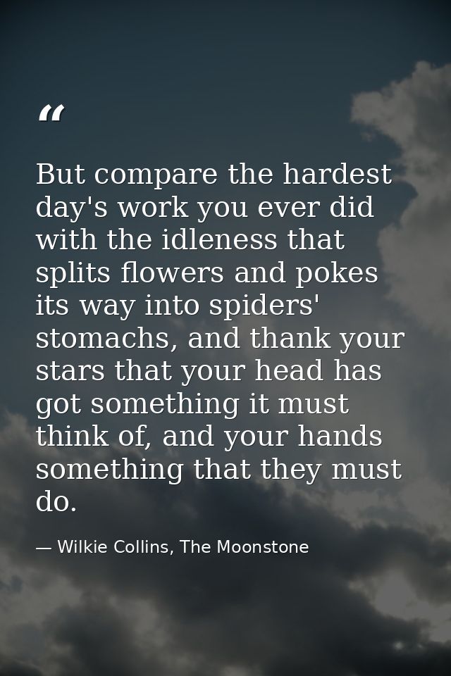 But compare the hardest day's work you ever did with the idleness that splits flowers and pokes its way into spiders' st — Wilkie Collins, The Moonstone