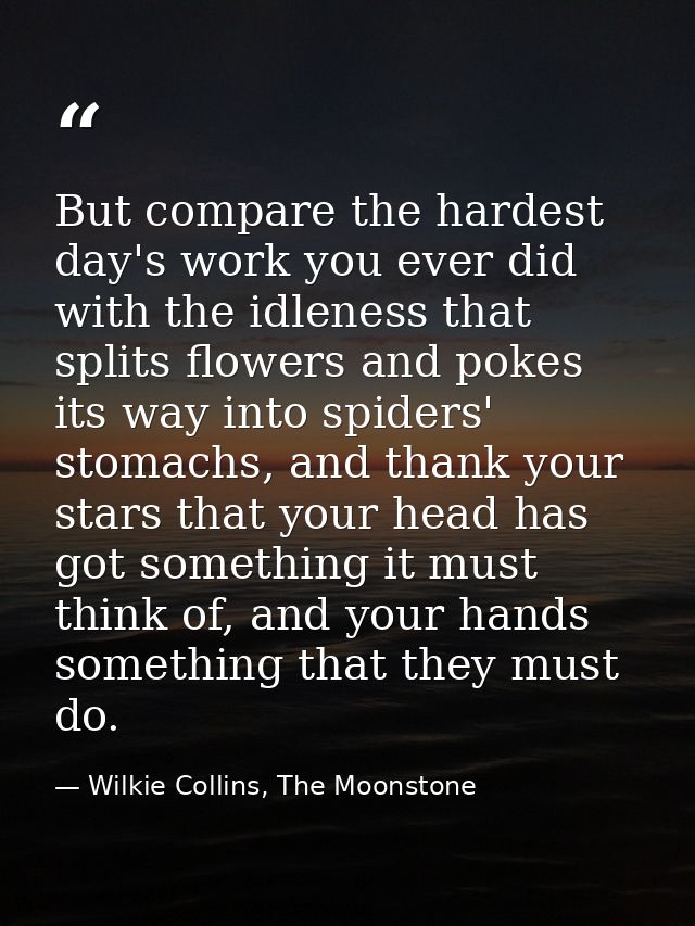 But compare the hardest day's work you ever did with the idleness that splits flowers and pokes its way into spiders' st — Wilkie Collins, The Moonstone