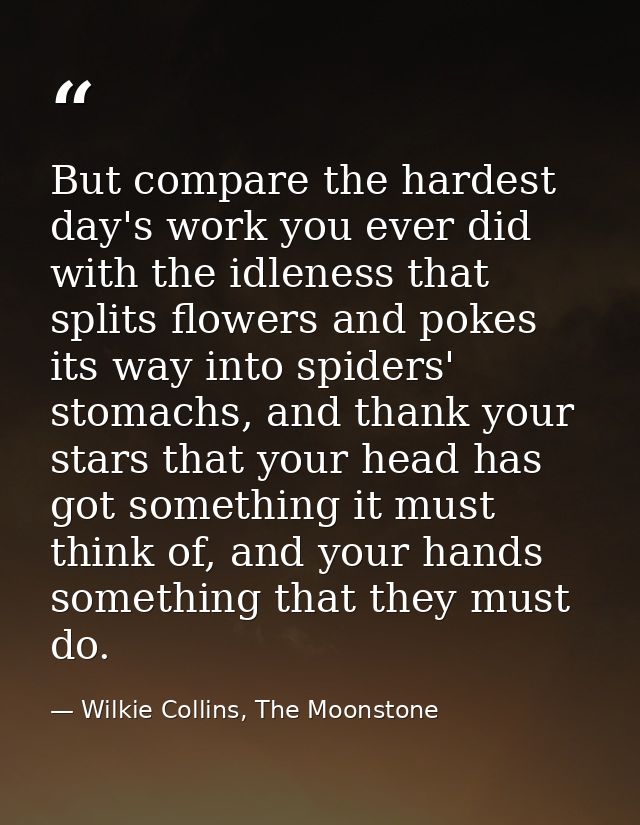 But compare the hardest day's work you ever did with the idleness that splits flowers and pokes its way into spiders' st — Wilkie Collins, The Moonstone