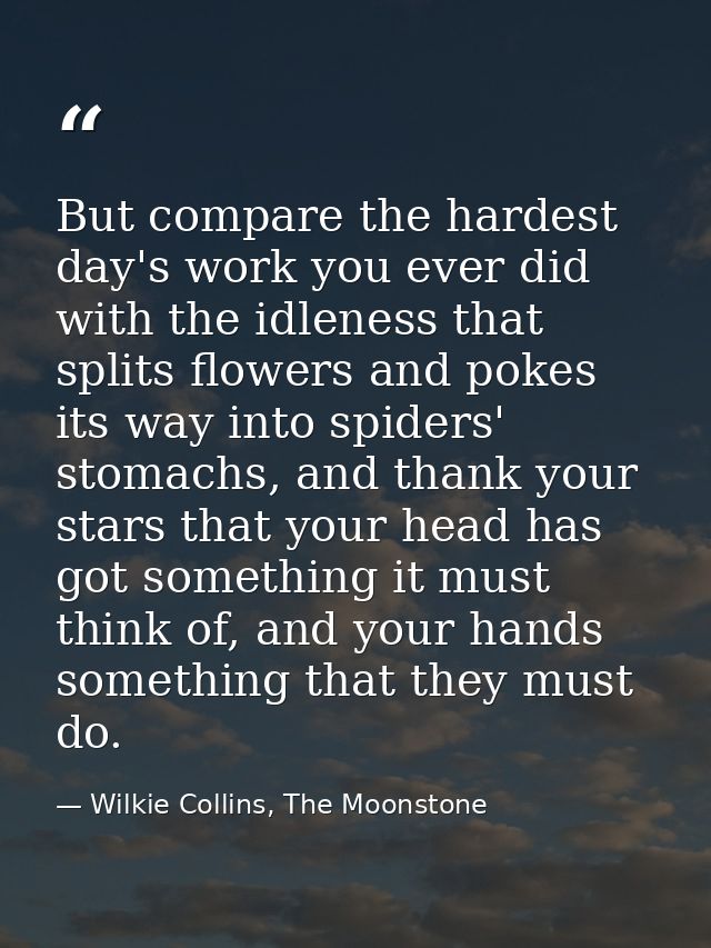 But compare the hardest day's work you ever did with the idleness that splits flowers and pokes its way into spiders' st — Wilkie Collins, The Moonstone