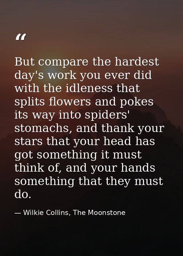 But compare the hardest day's work you ever did with the idleness that splits flowers and pokes its way into spiders' st — Wilkie Collins, The Moonstone