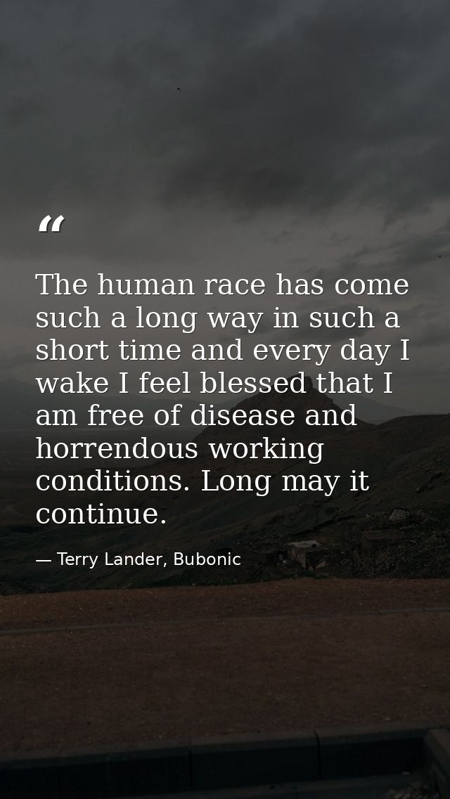 The human race has come such a long way in such a short time and every day I wake I feel blessed that I am free of disea — Terry Lander, Bubonic