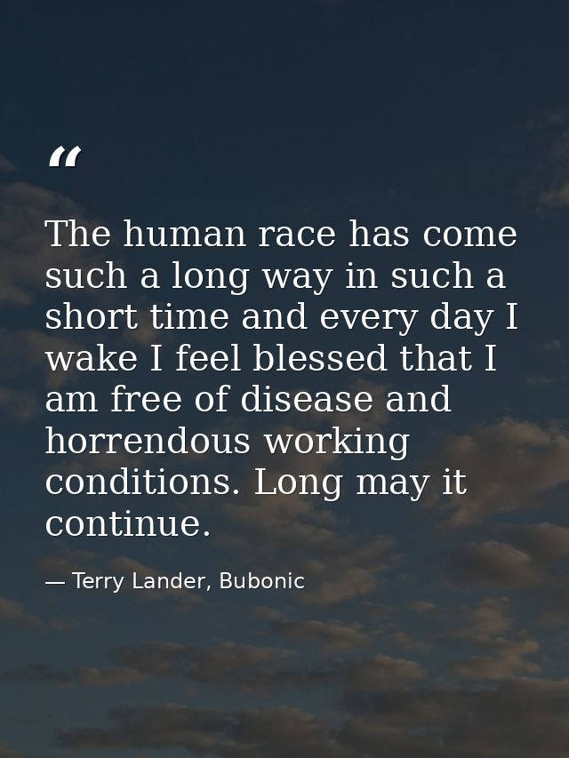 The human race has come such a long way in such a short time and every day I wake I feel blessed that I am free of disea — Terry Lander, Bubonic