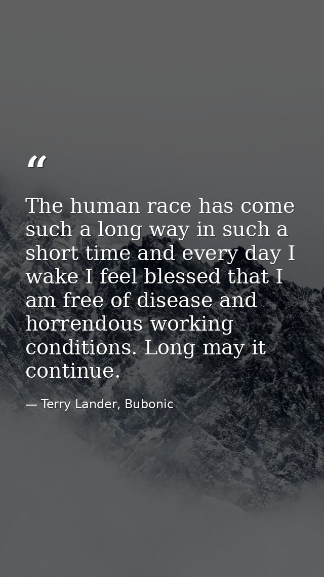 The human race has come such a long way in such a short time and every day I wake I feel blessed that I am free of disea — Terry Lander, Bubonic