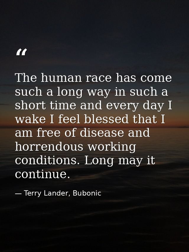 The human race has come such a long way in such a short time and every day I wake I feel blessed that I am free of disea — Terry Lander, Bubonic