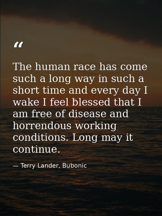 The human race has come such a long way in such a short time and every day I wake I feel blessed that I am free of disea — Terry Lander, Bubonic