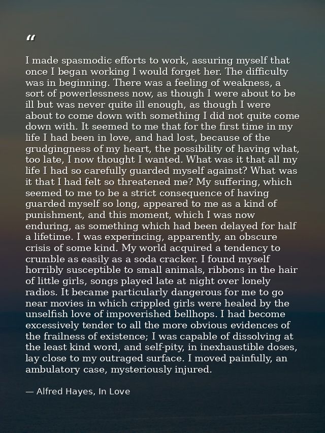 I made spasmodic efforts to work, assuring myself that once I began working I would forget her. The difficulty was in be — Alfred Hayes, In Love