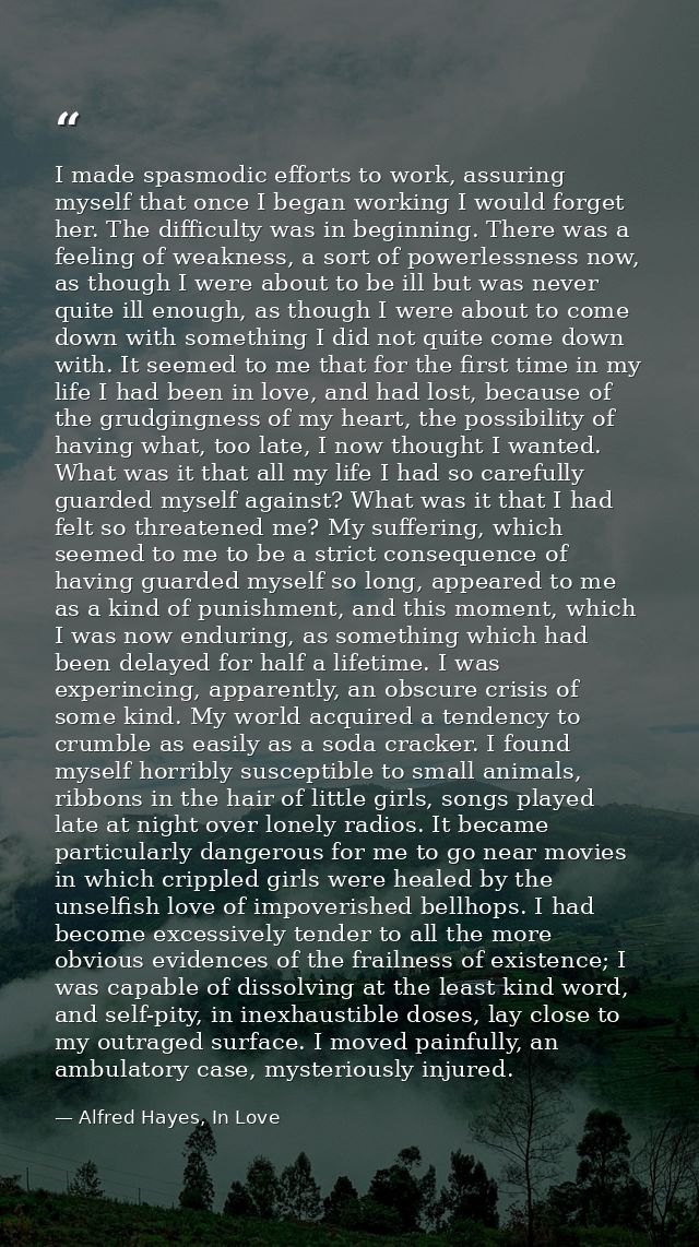 I made spasmodic efforts to work, assuring myself that once I began working I would forget her. The difficulty was in be — Alfred Hayes, In Love