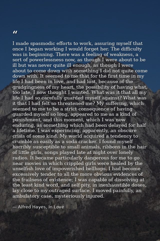 I made spasmodic efforts to work, assuring myself that once I began working I would forget her. The difficulty was in be — Alfred Hayes, In Love