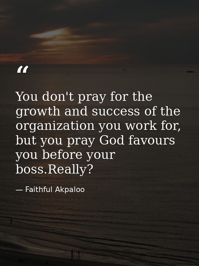 You don't pray for the growth and success of the organization you work for, but you pray God favours you before your bos — Faithful Akpaloo