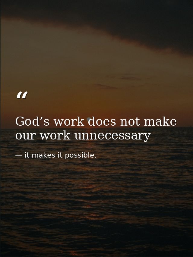 God’s work does not make our work unnecessary — it makes it possible.