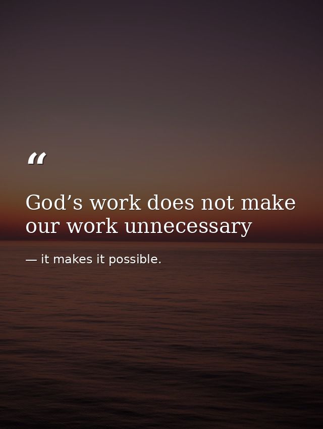 God’s work does not make our work unnecessary — it makes it possible.
