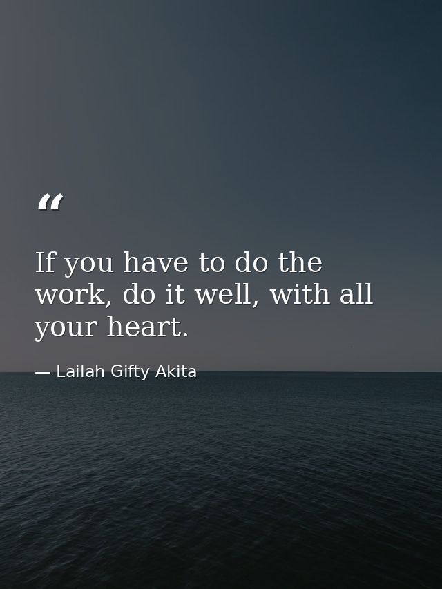 If you have to do the work, do it well, with all your heart. — Lailah Gifty Akita
