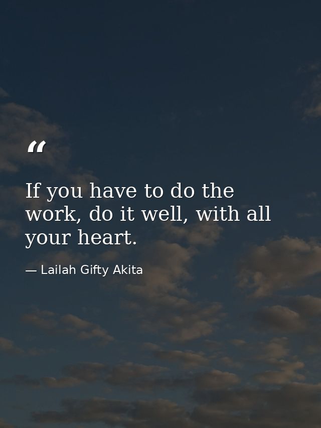 If you have to do the work, do it well, with all your heart. — Lailah Gifty Akita