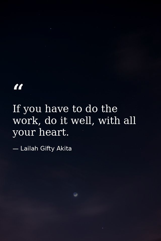 If you have to do the work, do it well, with all your heart. — Lailah Gifty Akita