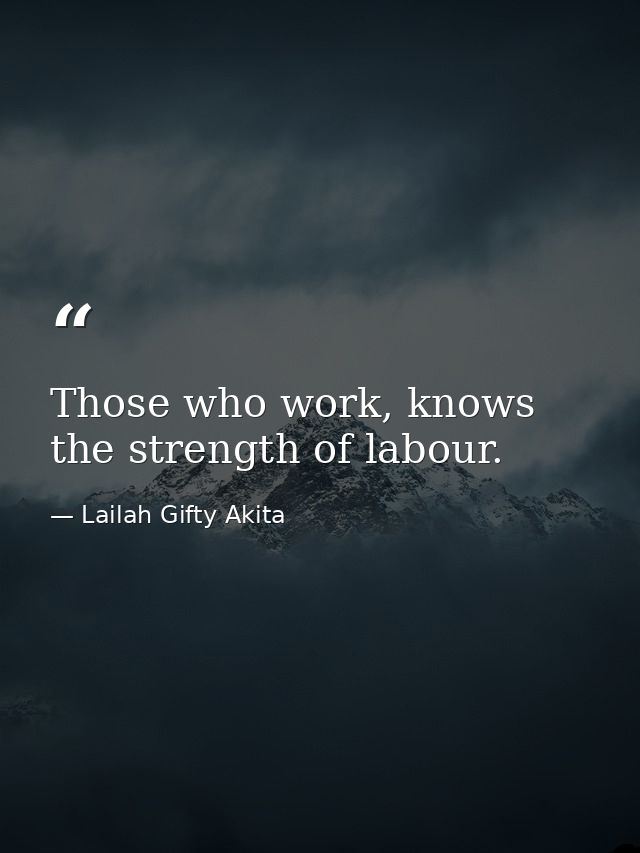Those who work, knows the strength of labour. — Lailah Gifty Akita