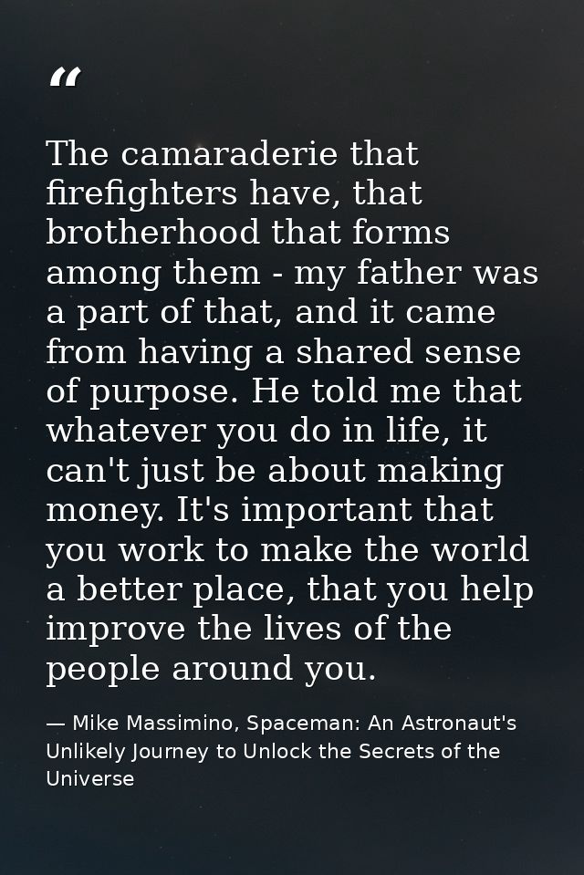 The camaraderie that firefighters have, that brotherhood that forms among them - my father was a part of that, and it ca — Mike Massimino, Spaceman: An Astronaut's Unlikely Journey to Unlock the Secrets of the Universe