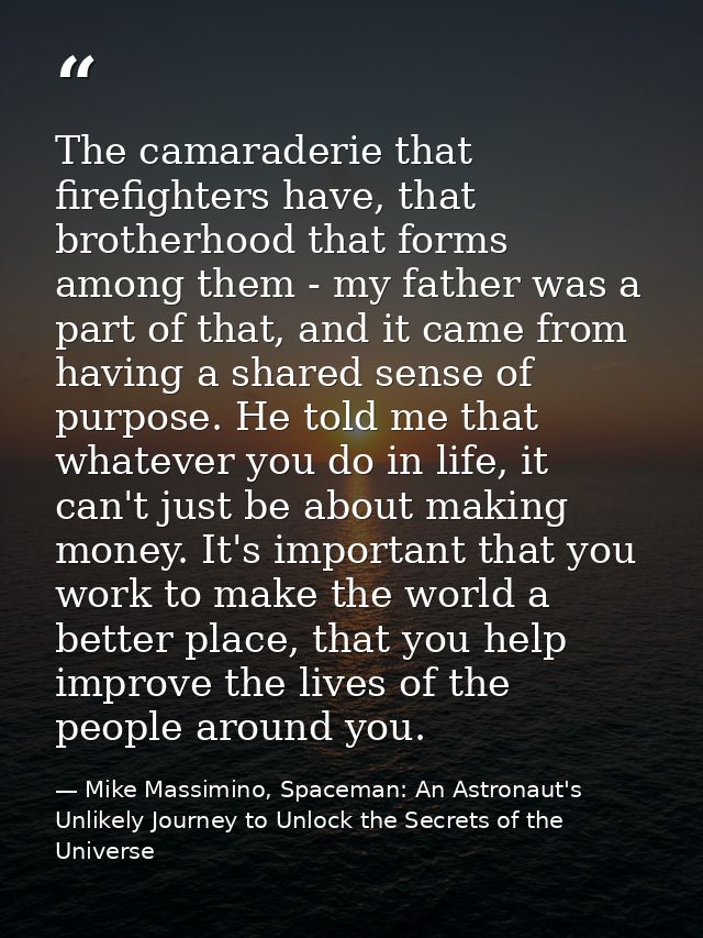 The camaraderie that firefighters have, that brotherhood that forms among them - my father was a part of that, and it ca — Mike Massimino, Spaceman: An Astronaut's Unlikely Journey to Unlock the Secrets of the Universe