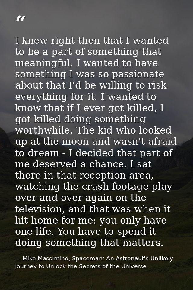 I knew right then that I wanted to be a part of something that meaningful. I wanted to have something I was so passionat — Mike Massimino, Spaceman: An Astronaut's Unlikely Journey to Unlock the Secrets of the Universe