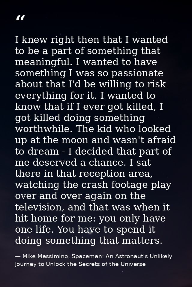 I knew right then that I wanted to be a part of something that meaningful. I wanted to have something I was so passionat — Mike Massimino, Spaceman: An Astronaut's Unlikely Journey to Unlock the Secrets of the Universe