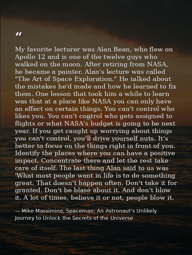 My favorite lecturer was Alan Bean, who flew on Apollo 12 and is one of the twelve guys who walked on the moon. After re — Mike Massimino, Spaceman: An Astronaut's Unlikely Journey to Unlock the Secrets of the Universe