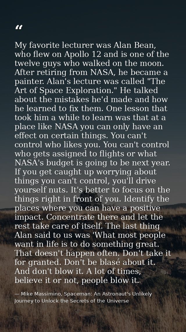 My favorite lecturer was Alan Bean, who flew on Apollo 12 and is one of the twelve guys who walked on the moon. After re — Mike Massimino, Spaceman: An Astronaut's Unlikely Journey to Unlock the Secrets of the Universe