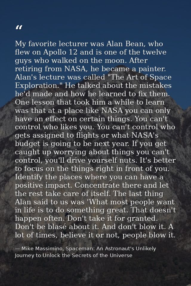 My favorite lecturer was Alan Bean, who flew on Apollo 12 and is one of the twelve guys who walked on the moon. After re — Mike Massimino, Spaceman: An Astronaut's Unlikely Journey to Unlock the Secrets of the Universe