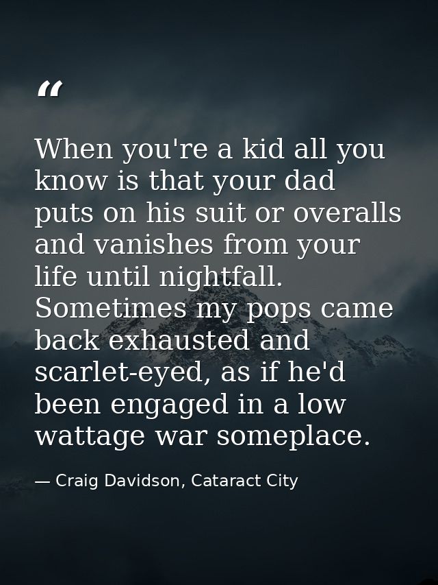 When you're a kid all you know is that your dad puts on his suit or overalls and vanishes from your life until nightfall — Craig Davidson, Cataract City