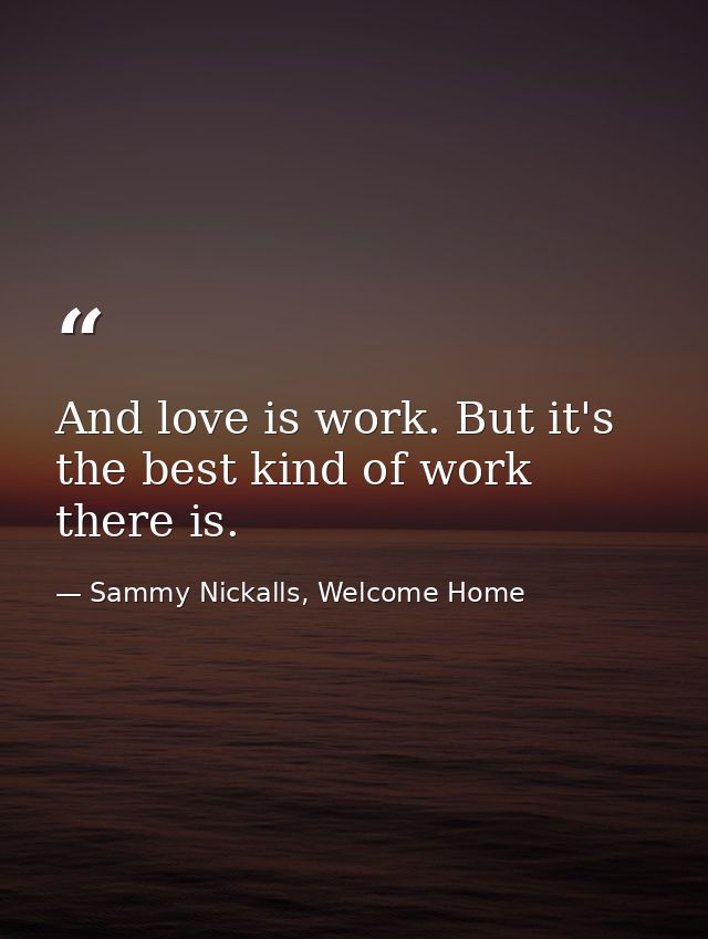 And love is work. But it's the best kind of work there is. — Sammy Nickalls, Welcome Home