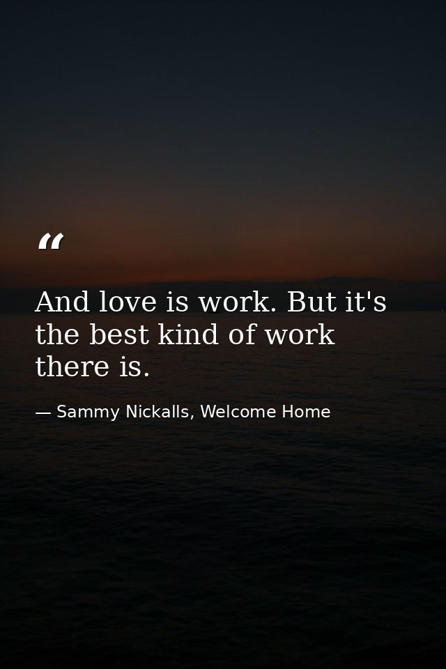 And love is work. But it's the best kind of work there is. — Sammy Nickalls, Welcome Home
