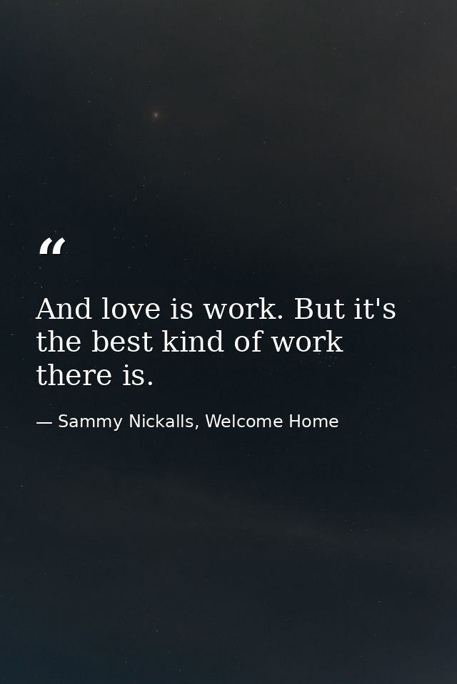 And love is work. But it's the best kind of work there is. — Sammy Nickalls, Welcome Home