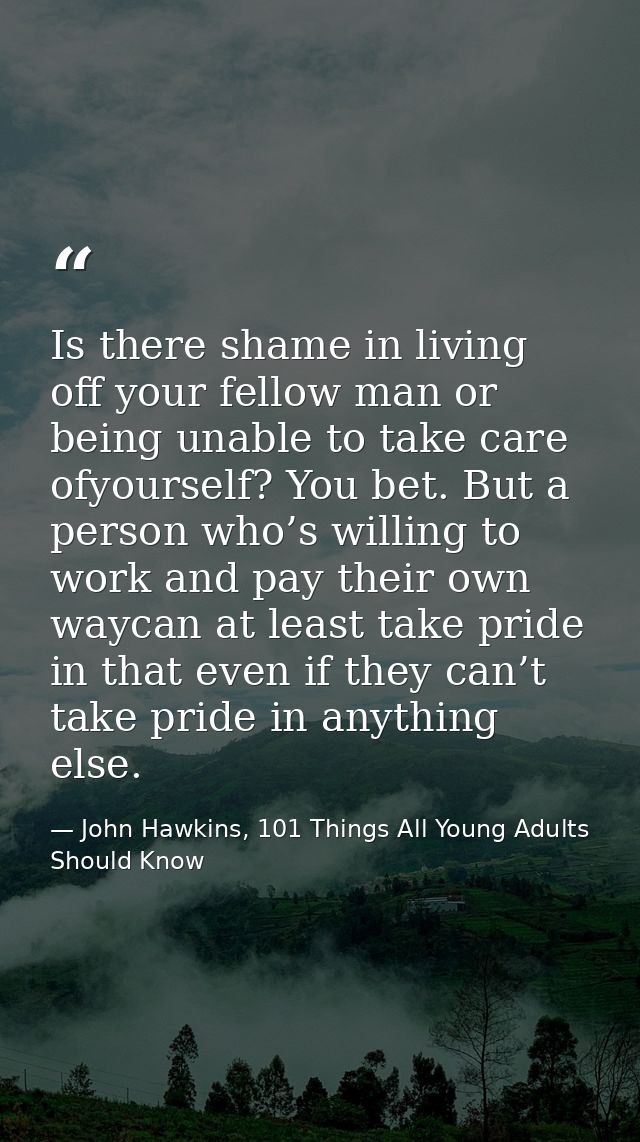 Is there shame in living off your fellow man or being unable to take care ofyourself? You bet. But a person who’s willin — John Hawkins, 101 Things All Young Adults Should Know