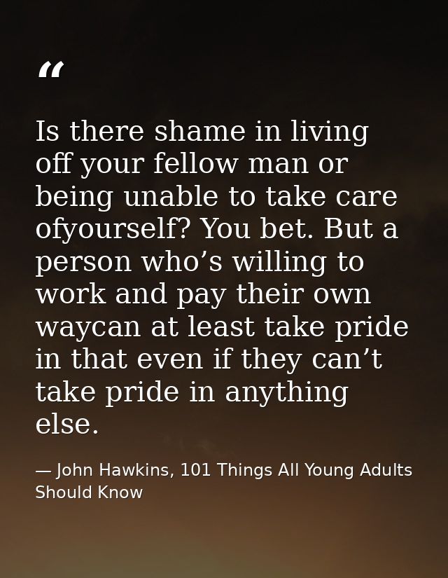 Is there shame in living off your fellow man or being unable to take care ofyourself? You bet. But a person who’s willin — John Hawkins, 101 Things All Young Adults Should Know