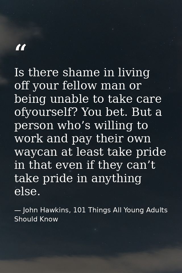 Is there shame in living off your fellow man or being unable to take care ofyourself? You bet. But a person who’s willin — John Hawkins, 101 Things All Young Adults Should Know