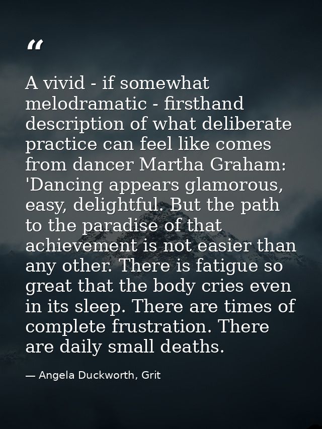 A vivid - if somewhat melodramatic - firsthand description of what deliberate practice can feel like comes from dancer M — Angela Duckworth, Grit