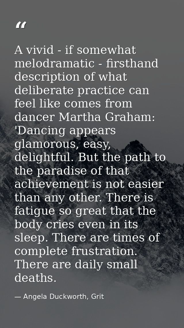 A vivid - if somewhat melodramatic - firsthand description of what deliberate practice can feel like comes from dancer M — Angela Duckworth, Grit