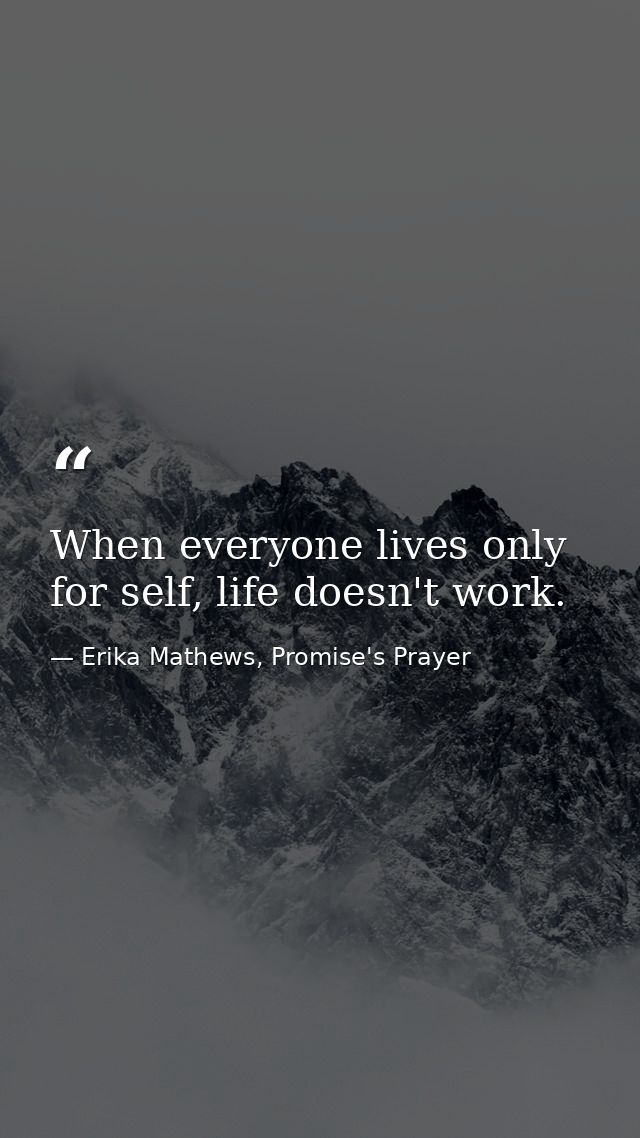 When everyone lives only for self, life doesn't work. — Erika Mathews, Promise's Prayer