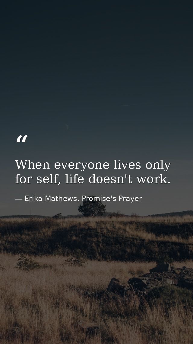 When everyone lives only for self, life doesn't work. — Erika Mathews, Promise's Prayer