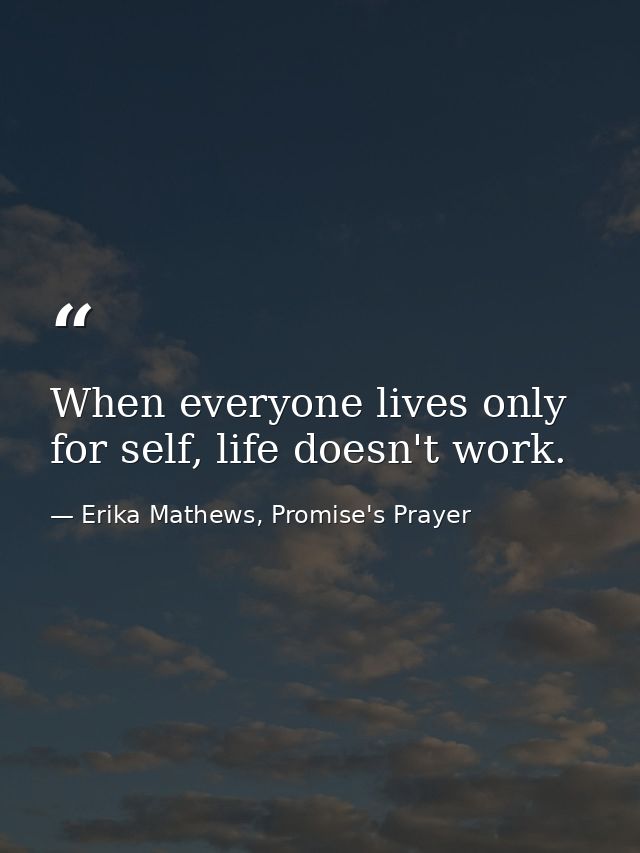When everyone lives only for self, life doesn't work. — Erika Mathews, Promise's Prayer