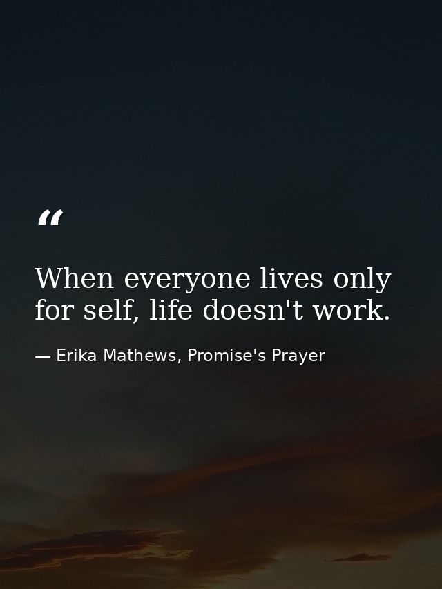 When everyone lives only for self, life doesn't work. — Erika Mathews, Promise's Prayer
