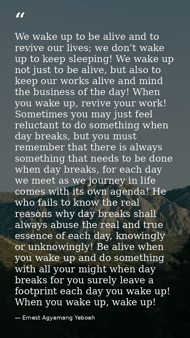 We wake up to be alive and to revive our lives; we don’t wake up to keep sleeping! We wake up not just to be alive, but  — Ernest Agyemang Yeboah