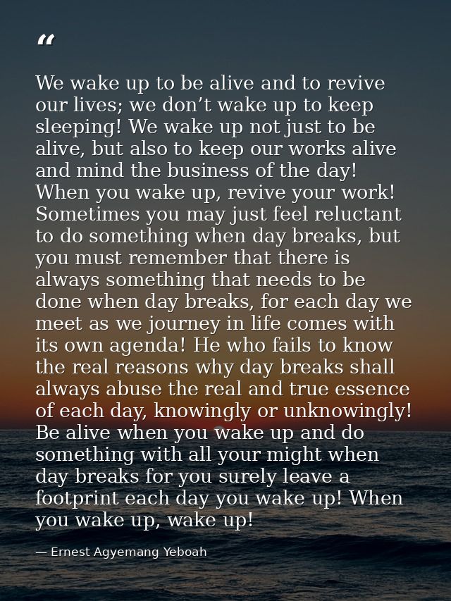We wake up to be alive and to revive our lives; we don’t wake up to keep sleeping! We wake up not just to be alive, but  — Ernest Agyemang Yeboah