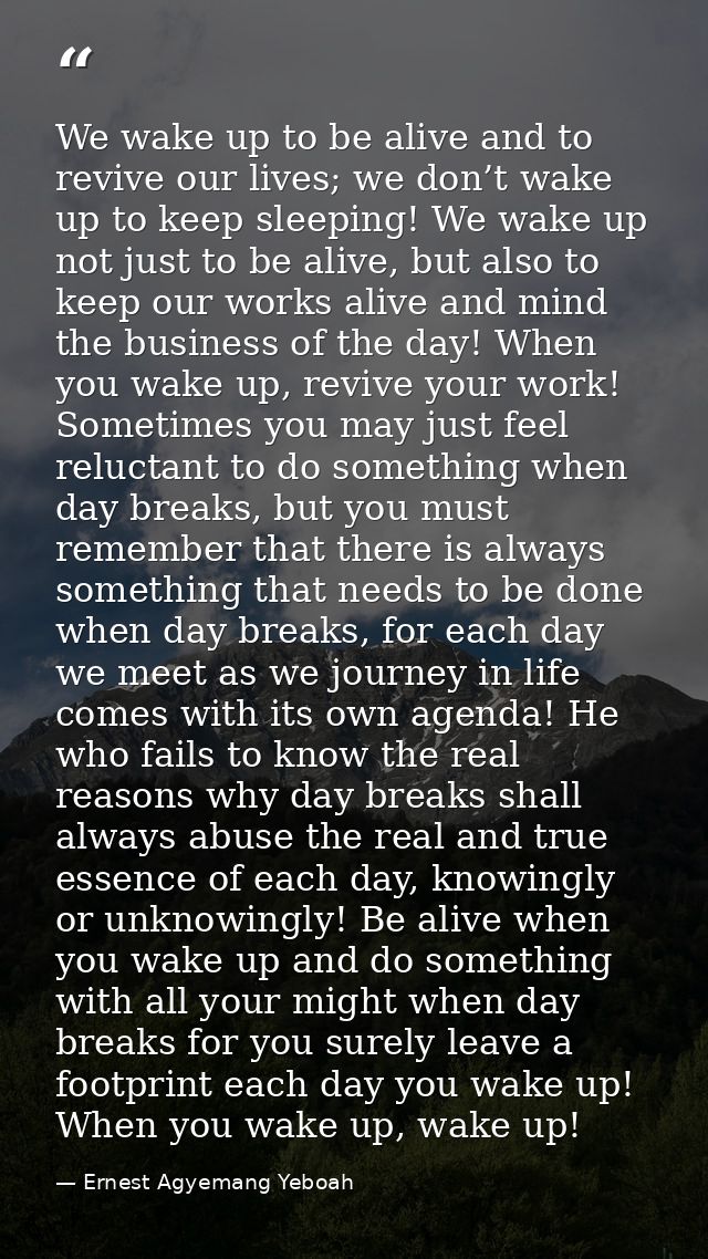 We wake up to be alive and to revive our lives; we don’t wake up to keep sleeping! We wake up not just to be alive, but  — Ernest Agyemang Yeboah