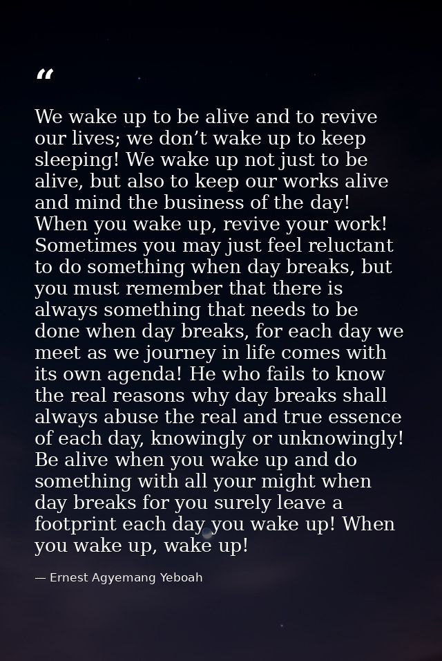 We wake up to be alive and to revive our lives; we don’t wake up to keep sleeping! We wake up not just to be alive, but  — Ernest Agyemang Yeboah
