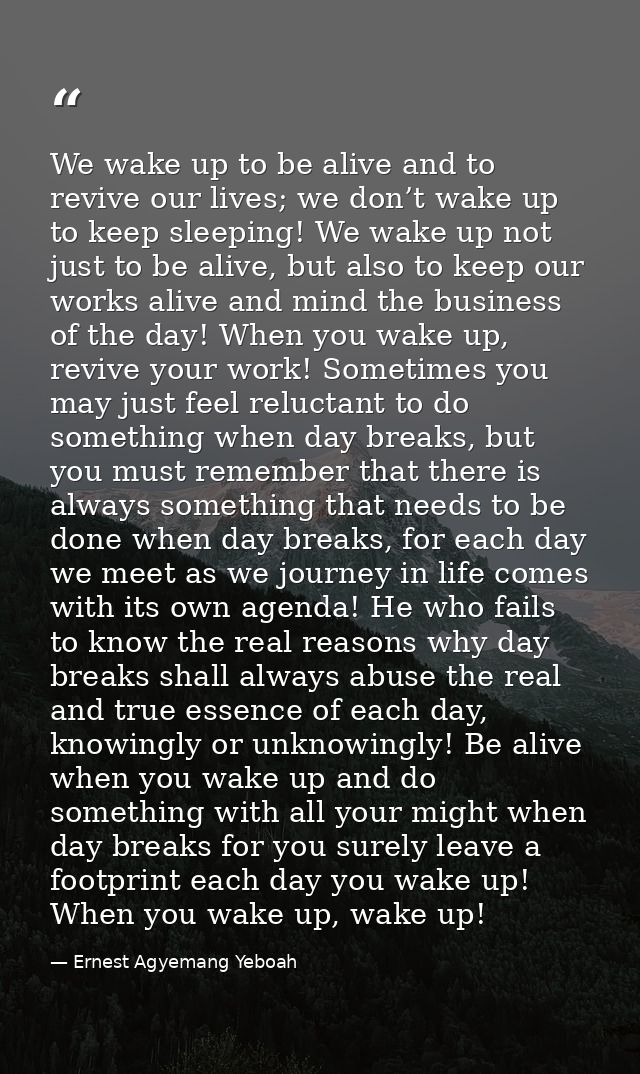We wake up to be alive and to revive our lives; we don’t wake up to keep sleeping! We wake up not just to be alive, but  — Ernest Agyemang Yeboah